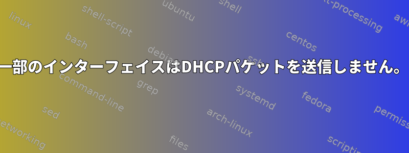 一部のインターフェイスはDHCPパケットを送信しません。