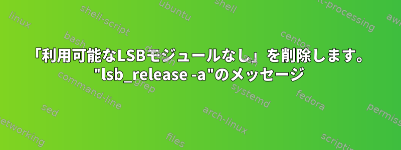 「利用可能なLSBモジュールなし」を削除します。 "lsb_release -a"のメッセージ