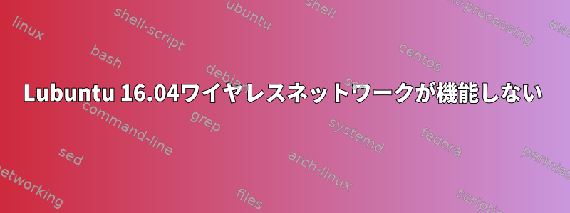 Lubuntu 16.04ワイヤレスネットワークが機能しない