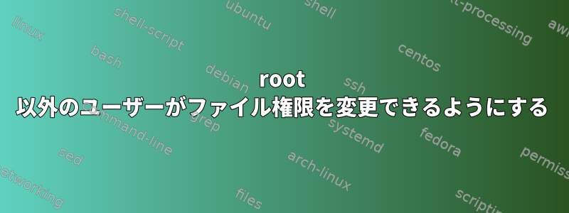 root 以外のユーザーがファイル権限を変更できるようにする