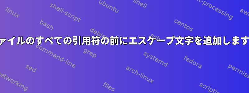 ファイルのすべての引用符の前にエスケープ文字を追加します。