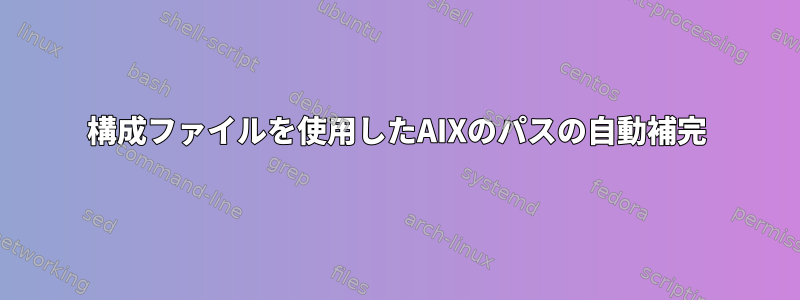 構成ファイルを使用したAIXのパスの自動補完