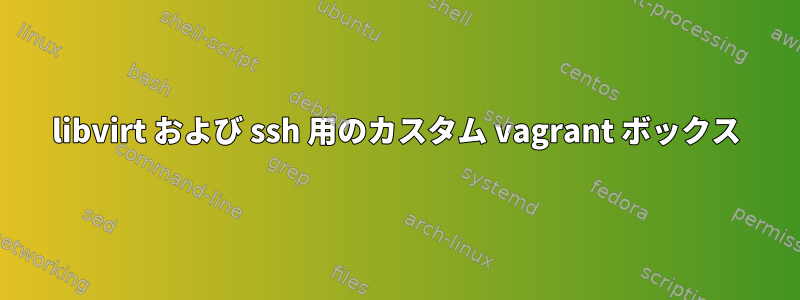 libvirt および ssh 用のカスタム vagrant ボックス