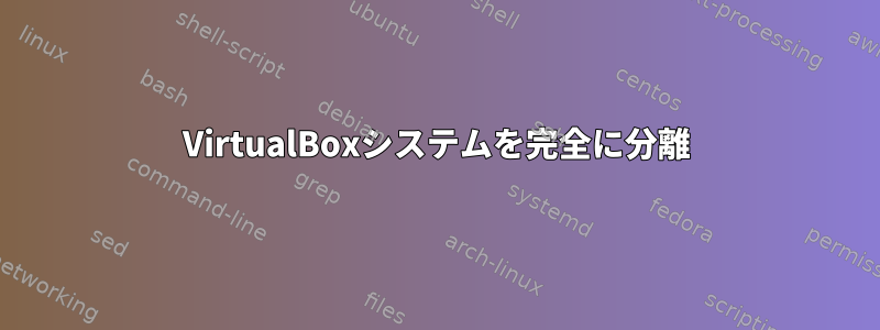 VirtualBoxシステムを完全に分離