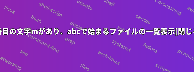 n番目の文字mがあり、abcで始まるファイルの一覧表示[閉じる]