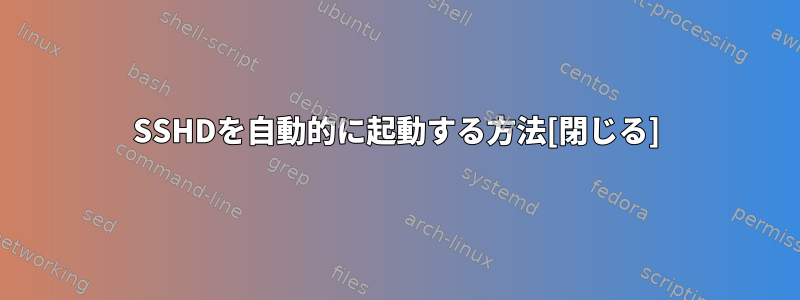 SSHDを自動的に起動する方法[閉じる]