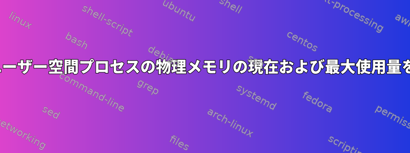 Linuxのすべてのユーザー空間プロセスの物理メモリの現在および最大使用量を測定する方法は？