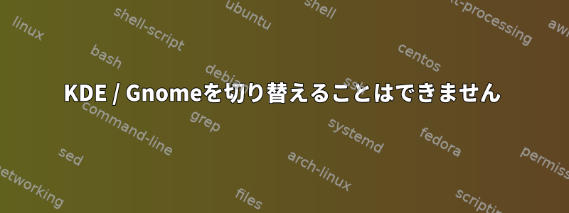 KDE / Gnomeを切り替えることはできません