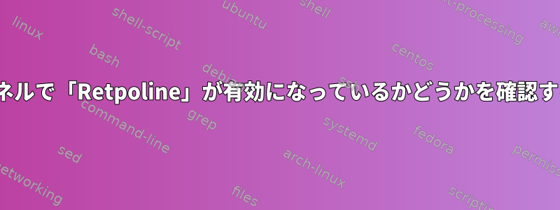 Linuxカーネルで「Retpoline」が有効になっているかどうかを確認する方法は？