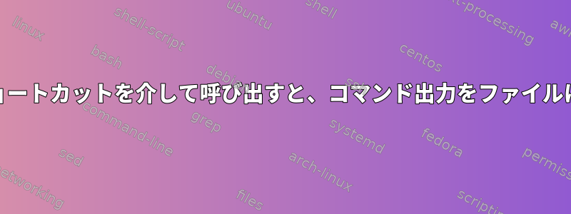 Cinnamonがキーボードショートカットを介して呼び出すと、コマンド出力をファイルにリダイレクトできません。