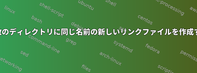 複数のディレクトリに同じ名前の新しいリンクファイルを作成する