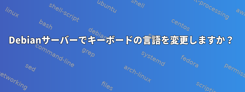 Debianサーバーでキーボードの言語を変更しますか？