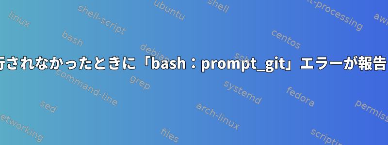 Git操作が実行されなかったときに「bash：prompt_git」エラーが報告されました。