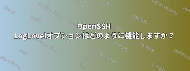 OpenSSH LogLevelオプションはどのように機能しますか？