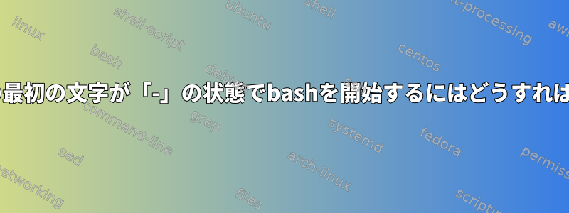 パラメータ0の最初の文字が「-」の状態でbashを開始するにはどうすればよいですか？