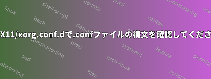 /etc/X11/xorg.conf.dで.confファイルの構文を確認してください。