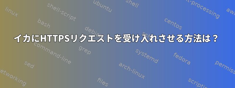 イカにHTTPSリクエストを受け入れさせる方法は？