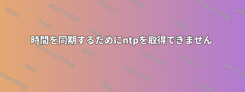 時間を同期するためにntpを取得できません