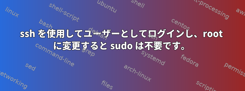 ssh を使用してユーザーとしてログインし、root に変更すると sudo は不要です。