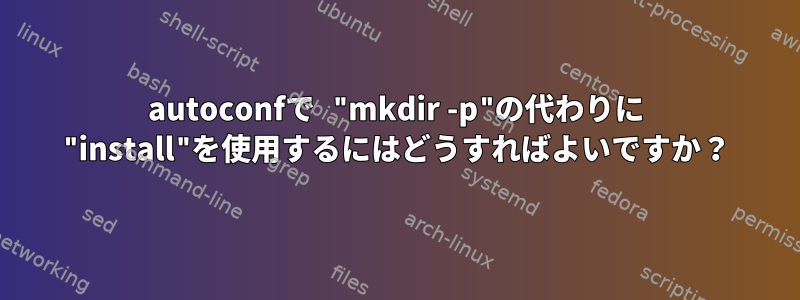 autoconfで "mkdir -p"の代わりに "install"を使用するにはどうすればよいですか？