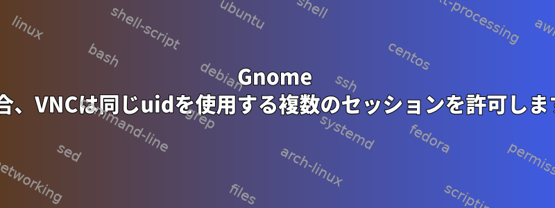 Gnome 3の場合、VNCは同じuidを使用する複数のセッションを許可しますか？