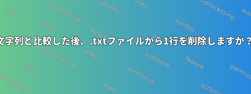 文字列と比較した後、.txtファイルから1行を削除しますか？