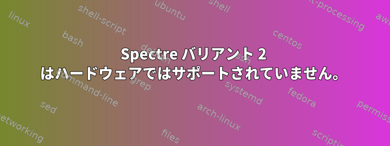 Spectre バリアント 2 はハードウェアではサポートされていません。