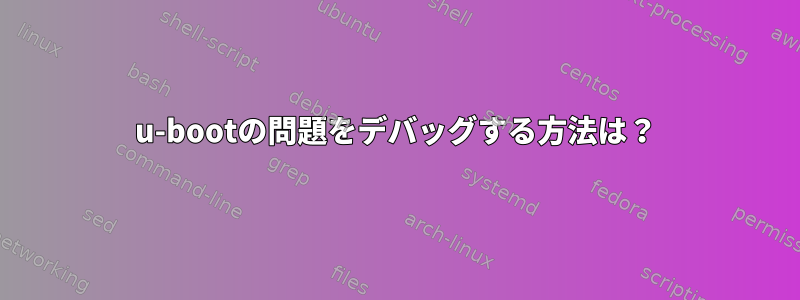 u-bootの問題をデバッグする方法は？