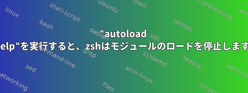 "autoload --help"を実行すると、zshはモジュールのロードを停止します。