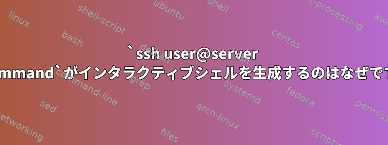 `ssh user@server mycommand`がインタラクティブシェルを生成するのはなぜですか？