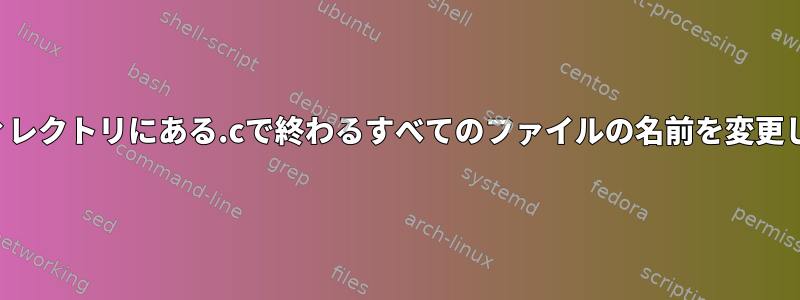 再帰ディレクトリにある.cで終わるすべてのファイルの名前を変更します。