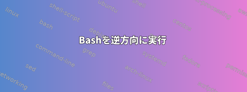 Bashを逆方向に実行