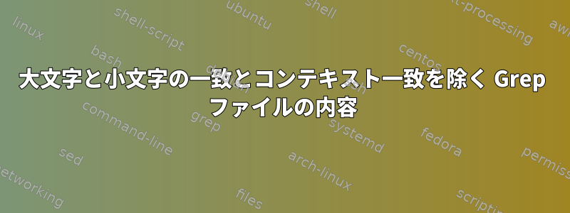 大文字と小文字の一致とコンテキスト一致を除く Grep ファイルの内容