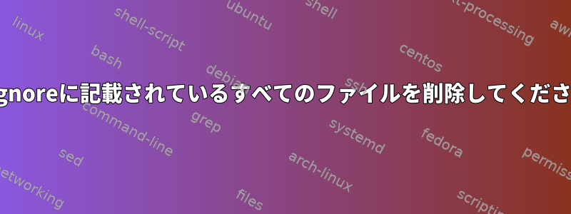 .gitignoreに記載されているすべてのファイルを削除してください。