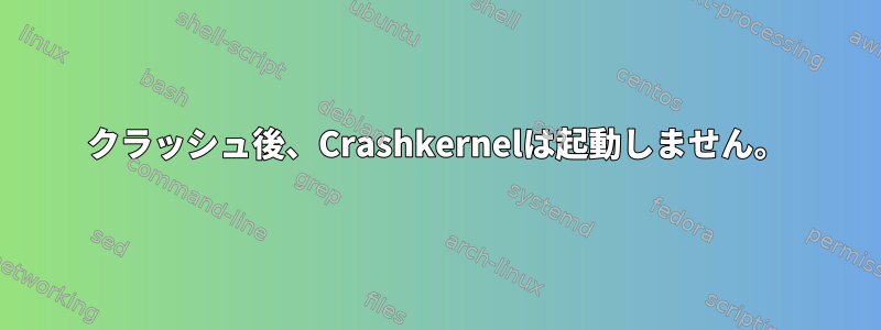 クラッシュ後、Crashkernelは起動しません。