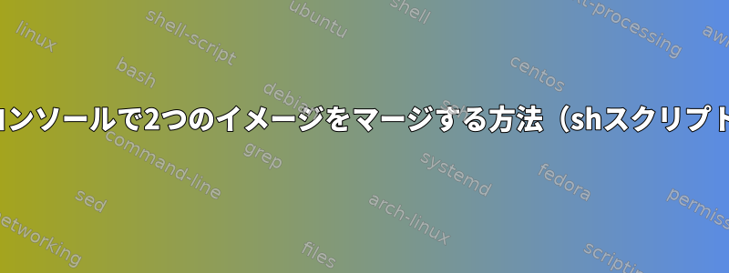 Linuxコンソールで2つのイメージをマージする方法（shスクリプト経由）