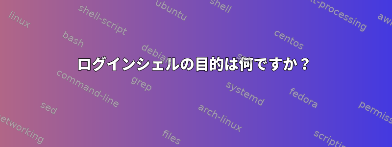 ログインシェルの目的は何ですか？