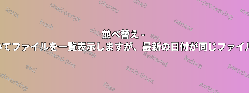 並べ替え - 最後の変更日に基づいてファイルを一覧表示しますが、最新の日付が同じファイルのみを表示します。