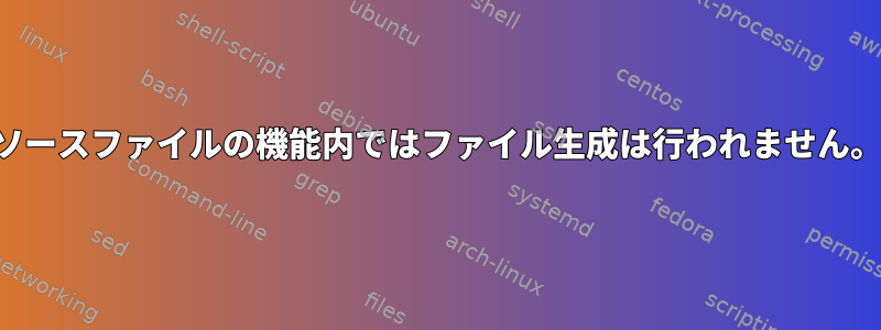 ソースファイルの機能内ではファイル生成は行われません。