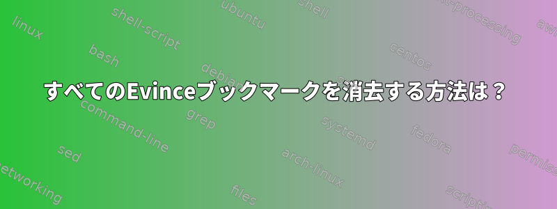 すべてのEvinceブックマークを消去する方法は？