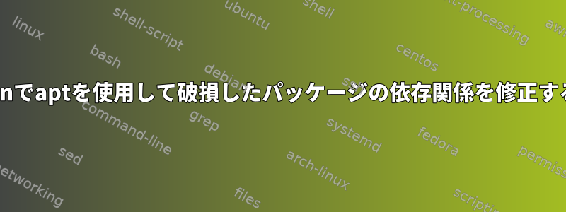 Debianでaptを使用して破損したパッケージの依存関係を修正する方法