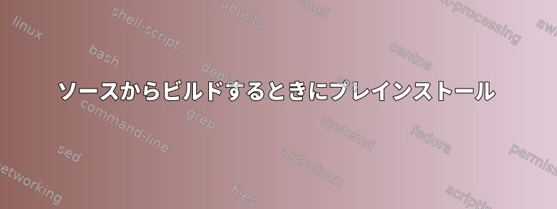 ソースからビルドするときにプレインストール