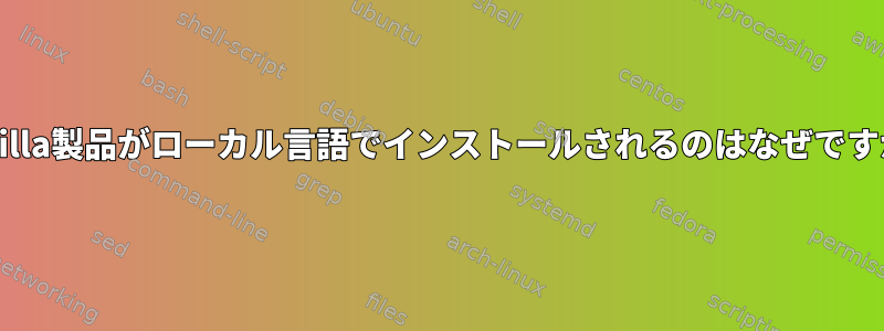 Mozilla製品がローカル言語でインストールされるのはなぜですか？