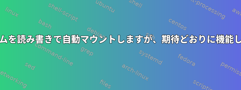 systemdはファイルシステムを読み書きで自動マウントしますが、期待どおりに機能しません（読み取り専用）。