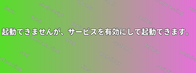 起動できませんが、サービスを有効にして起動できます。