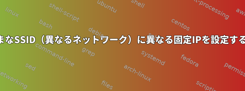 さまざまなSSID（異なるネットワーク）に異なる固定IPを設定するには？