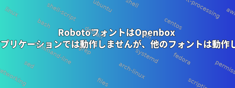 RobotoフォントはOpenbox GTK3アプリケーションでは動作しませんが、他のフォントは動作します。