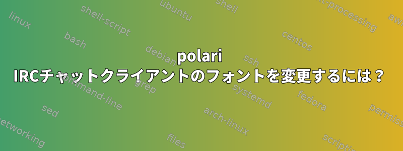 polari IRCチャットクライアントのフォントを変更するには？