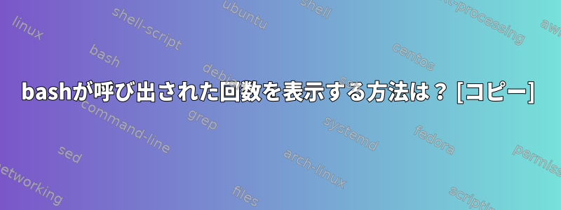 bashが呼び出された回数を表示する方法は？ [コピー]