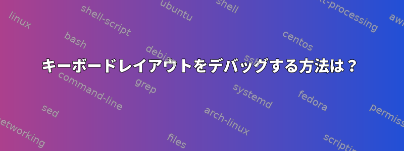 キーボードレイアウトをデバッグする方法は？